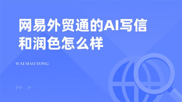 网易外贸通的AI写信和润色怎么样