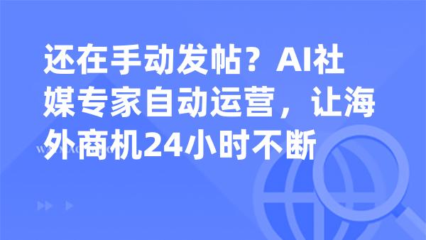 还在手动发帖？AI社媒专家自动运营，让海外商机24小时不断