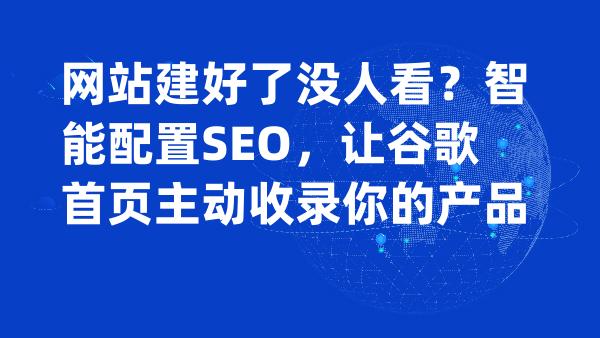 网站建好了没人看？智能配置SEO，让谷歌首页主动收录你的产品