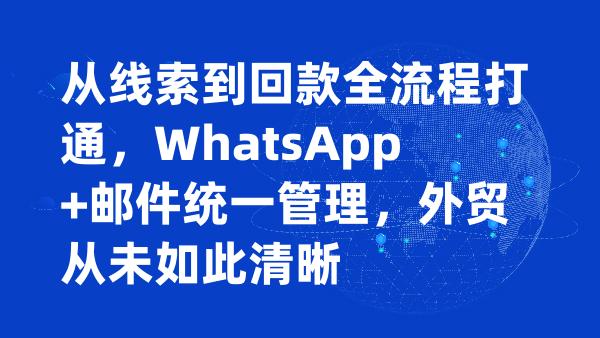 从线索到回款全流程打通，WhatsApp+邮件统一管理，外贸从未如此清晰