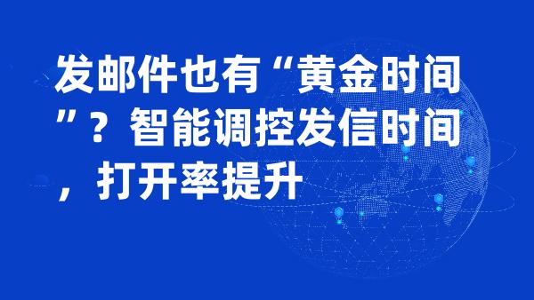 发邮件也有“黄金时间”？智能调控发信时间，打开率提升