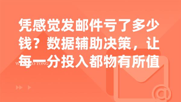 凭感觉发邮件亏了多少钱？数据辅助决策，让每一分投入都物有所值