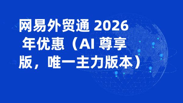 网易外贸通 2026 年优惠（AI 尊享版，唯一主力版本）