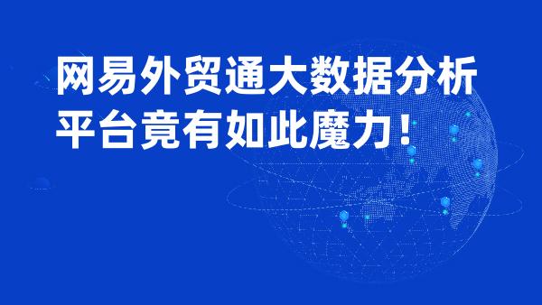 网易外贸通大数据分析平台竟有如此魔力！
