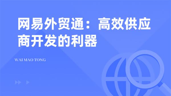 网易外贸通：高效供应商开发的利器