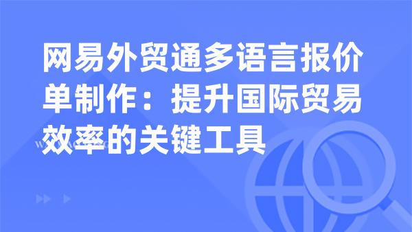 网易外贸通多语言报价单制作：提升国际贸易效率的关键工具