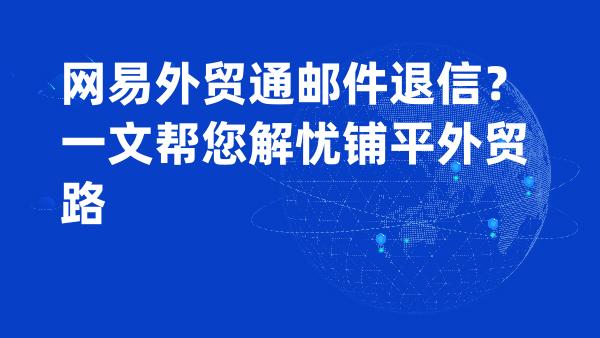 网易外贸通邮件退信？一文帮您解忧铺平外贸路