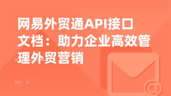 网易外贸通API接口文档：助力企业高效管理外贸营销