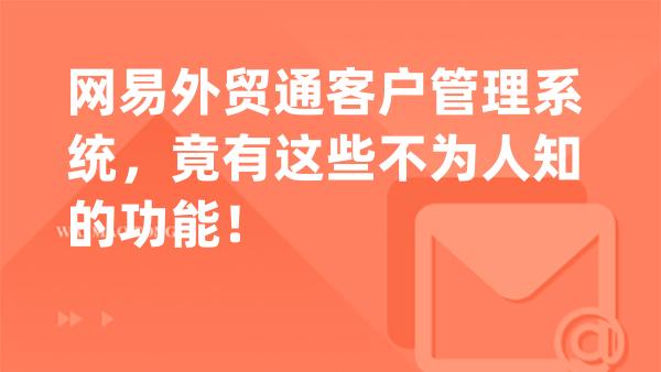 网易外贸通客户管理系统，竟有这些不为人知的功能！