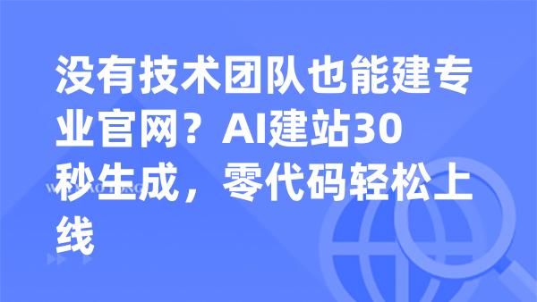 没有技术团队也能建专业官网？AI建站30秒生成，零代码轻松上线