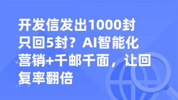 开发信发出1000封只回5封？AI智能化营销+千邮千面，让回复率翻倍
