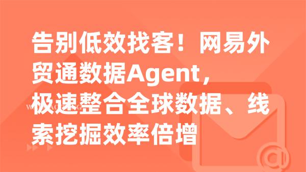 告别低效找客！网易外贸通数据Agent，极速整合全球数据、线索挖掘效率倍增
