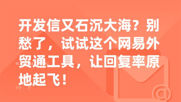 开发信又石沉大海？别愁了，试试这个网易外贸通工具，让回复率原地起飞！