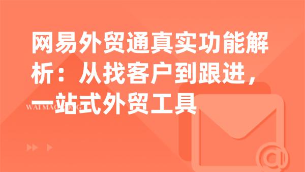 网易外贸通真实功能解析：从找客户到跟进，一站式外贸工具