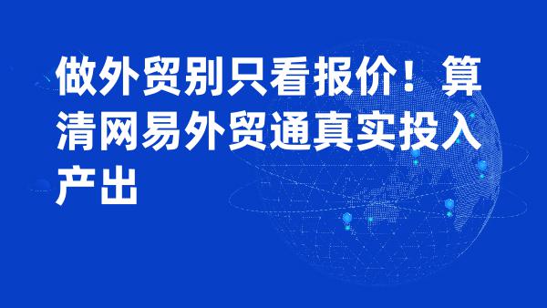 做外贸别只看报价！算清网易外贸通真实投入产出