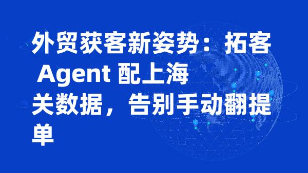 外贸获客新姿势：拓客 Agent 配上海关数据，告别手动翻提单