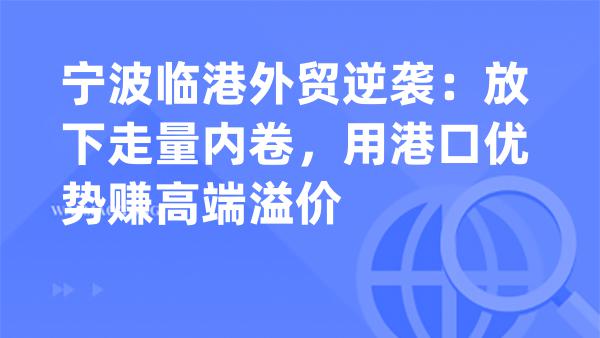 宁波临港外贸逆袭：放下走量内卷，用港口优势赚高端溢价